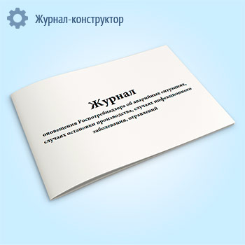 Журнал оповещения Роспотребнадзора об аварийных ситуациях, случаях остановки производства, случаях инфекционного заболевания, отравлений