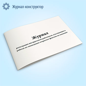 Журнал регистрации инструктажей работников, участвующих в работах по ликвидации открытого фонтана на скважине